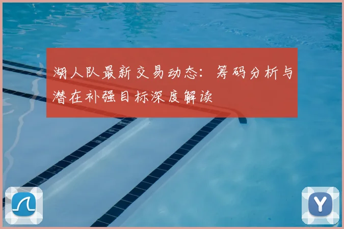 湖人队最新交易动态:筹码分析与潜在补强目标深度解读