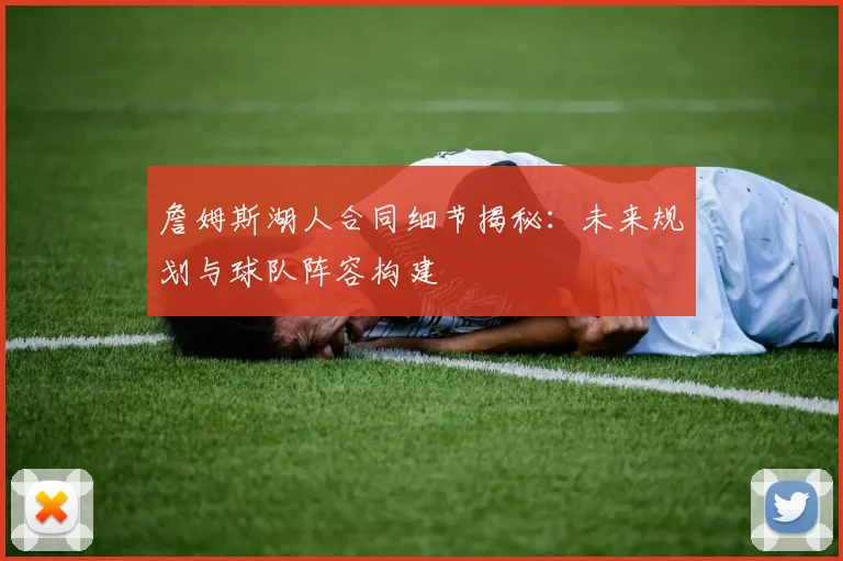詹姆斯湖人合同细节揭秘:未来规划与球队阵容构建