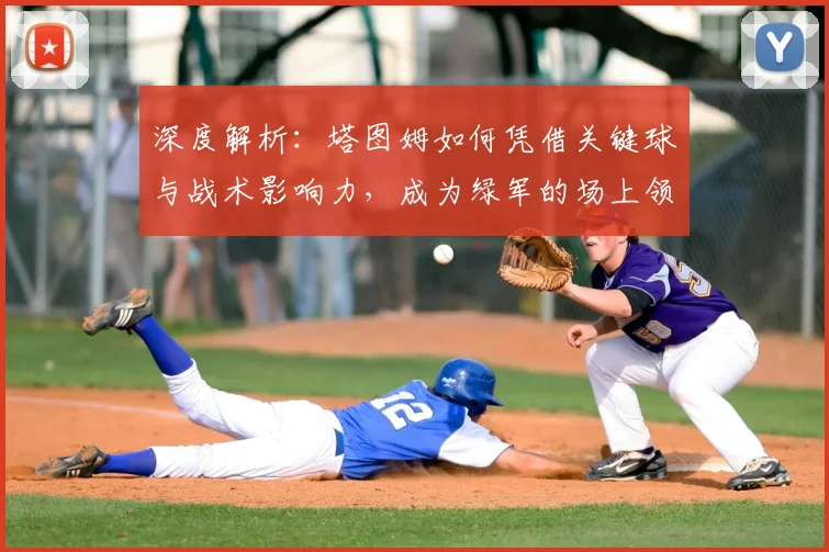 深度解析:塔图姆如何凭借关键球与战术影响力,成为绿军的场上领袖