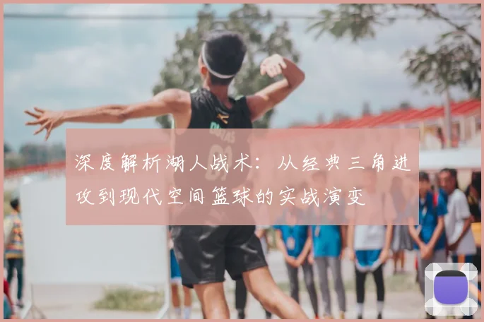 深度解析湖人战术:从经典三角进攻到现代空间篮球的实战演变