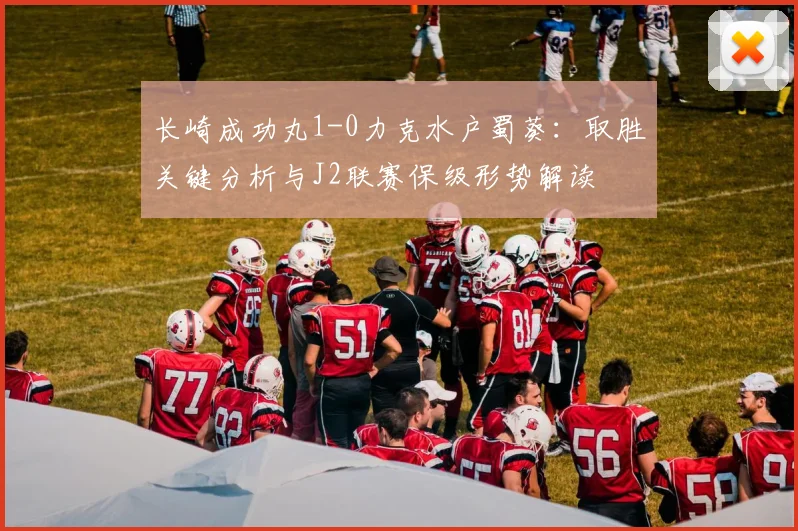 长崎成功丸1-0力克水户蜀葵：取胜关键分析与J2联赛保级形势解读