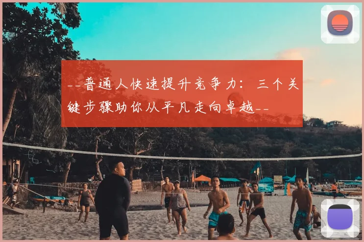 __普通人快速提升竞争力：三个关键步骤助你从平凡走向卓越__